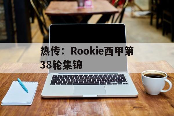 关于热传：Rookie西甲第38轮集锦的信息